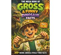 The Mega Book of Gross & Funny Dinosaur Facts: 300+ Weird, Gross & Totally True Facts About Dino Poop, Deadly Bites, Stinky Fossils & More!
