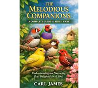 THE MELODIOUS COMPANIONS: A COMPLETE GUIDE TO FINCH CARE: Understanding and Nurturing These Delightful Small Birds