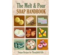 The Melt and Pour Soap Handbook: Unique Recipes for Thoughtful Gifts