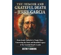 The Memoir and Grateful Death of Jerry Garcia: From Iconic Guitarist to Tragic Hero - Uncovering the Dark and Beautiful Legacy of the Grateful Dead’s Leader