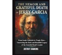 The Memoir and Grateful Death of Jerry Garcia: From Iconic Guitarist to Tragic Hero - Uncovering the Dark and Beautiful Legacy of the Grateful Dead’s Leader