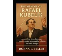 The Memoir of Rafael Kubelík: An Unofficial story of courage, transformation, artistry, global influence, and silent strength