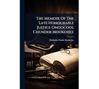 The Memoir Of The Late Honourable Justice Onoocool Chunder Mookerjee