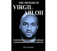 THE MEMOIR OF VIRGIL ABLOH: THE ENTIRE STORY OF A TALENTED AMERICAN FASHION DESIGNER AND ARTISTIC DIRECTOR