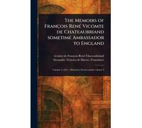 The Memoirs of François René Vicomte De Chateaubriand Sometime Ambassador to England