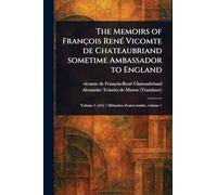The Memoirs of François René Vicomte De Chateaubriand Sometime Ambassador to England