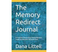 The Memory Redirect Journal: A Practical Tool to Stop Painful Memory Loops and Reclaim the Good Ones.