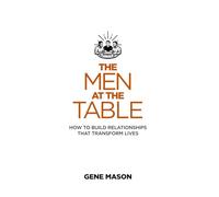The Men at the Table: How to Build Relationships That Transform Lives