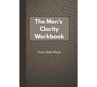 The Men’s Clarity Workbook - Your Daily Reset: For the Man Who’s Tired of Holding It All In