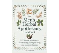 The Men’s Herbal Apothecary Handbook: 300 Natural Remedies to Boost Vitality, Strength, Fertility, Sleep, and Hormone Balance