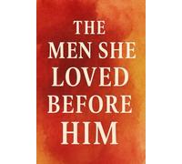 The Men She Loved Before Him: A Journey Through Heartbreak, Healing, and the Love That Finally Stayed | A Novel About Pain, Growth, and the Courage to Love Again