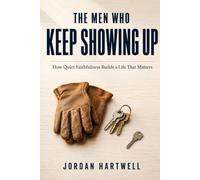 The Men Who Keep Showing Up: How Quiet Faithfulness Builds a Life That Matters