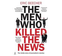 The Men Who Killed the News: The Inside Story of How Media Moguls Abused Their Power, Manipulated the Truth and Distorted Democracy