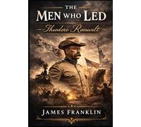 The Men Who Led: Theodore Roosevelt