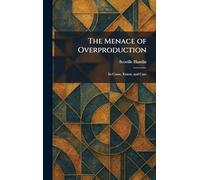 The Menace of Overproduction: Its Cause, Extent, and Cure