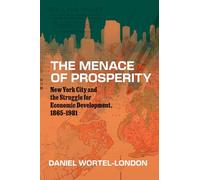 The Menace of Prosperity: New York City and the Struggle for Economic Development, 1865-1981: New York City and the Struggle for Economic Development, 1865-1981