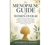 THE MENOPAUSE GUIDE FOR WOMEN OVER 40: Understanding Perimenopause, Hormonal Changes, Hot Flashes, Brain Fog, Sleep, Weight and Metabolism, Nutrition, Treatment, and Healthy Aging