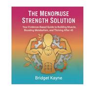 The Menopause Strength Solution: Your Evidence-Based Guide to Building Muscle, Boosting Metabolism, and Thriving After 45
