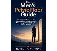 The Men's Pelvic Floor Guide: Recovering from Chronic Pelvic Pain, Prostatitis, and Post-Surgery Incontinence: A Plain-Language Guide to the Body Part No One Talks About