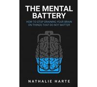 The Mental Battery: How to Stop Draining Your Brain on Things That Do Not Matter