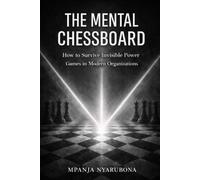 THE MENTAL CHESSBOARD: How to Survive Invisible Power Games in Modern Organizations