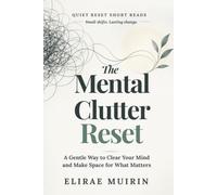 The Mental Clutter Reset: A Gentle Way to Clear Your Mind and Make Space for What Matters