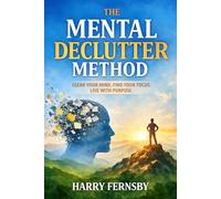 The Mental Declutter Method: Reducing Cognitive Overload and Rebuilding Calm Focus