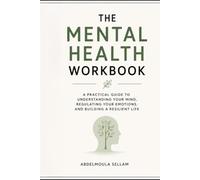 The Mental Health Workbook: A Practical Guide to Understanding Your Mind, Regulating Your Emotions, and Building a Resilient Life