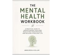 The Mental Health Workbook: A Practical Guide to Understanding Your Mind, Regulating Your Emotions, and Building a Resilient Life
