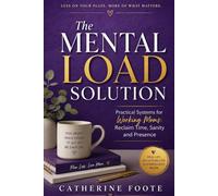 The Mental Load Solution: Practical Systems for Working Moms: Reclaim Time, Sanity, and Presence
