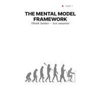 THE MENTAL MODEL FRAMEWORK: Applying Mental Models for Sharper Thinking and Better Decision-Making
