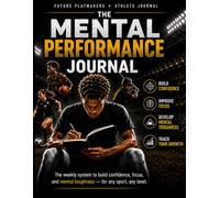 The Mental Performance Journal for Young Athletes: The Weekly System to Build Confidence, Focus, and Mental Toughness - for Any Sport, Any Level