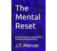 The Mental Reset: A Simple System to Clear Mental Overload and Rebuild Focus
