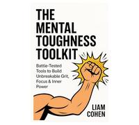 The Mental Toughness Toolkit: Battle-Tested Tools to Build Unbreakable Grit, Focus & Inner Power