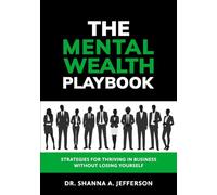 The Mental Wealth Playbook: Strategies For Thriving In Business Without Losing Yourself