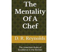 The Mentality Of A Chef: The Unwritten Rules of Excellence in the Kitchen