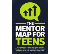 The Mentor Map for Teens: 101 Strategies to Connect with Adults Who Can Change Your Future - Cold Emails, Mentor Moves, and Real-World Tactics They Won't Teach You in School