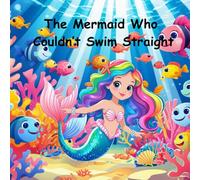 The Mermaid Who Couldn’t Swim Straight: An Underwater Tale of Friendship, Courage, and Being Yourself