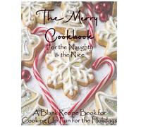 The Merry Cookbook: For the Naughty & the Nice: A Blank Recipe Book for Cooking Up Fun for the Holidays