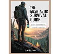 THE MESHTASTIC SURVIVAL GUIDE: OFF-GRID COMMUNICATION FOR CAMPERS, PREPPERS, HIKERS, AND EMERGENCY PREPAREDNESS