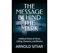 THE MESSAGE BEHIND THE MARK: A Biblical Vision of Christ, Calling, Character, and Mission