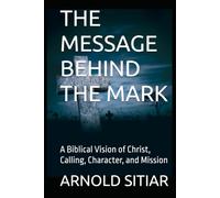 THE MESSAGE BEHIND THE MARK: A Biblical Vision of Christ, Calling, Character, and Mission