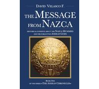 The Message From Nazca: historical evidence about the Nazca Mummies and the forgotten Andean Gods: Book One of the series The Andean Chronicles