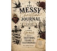 The Messy Christian Journal: 30 Days Where Grace Meets Tattoos, Tears & Testimonies
