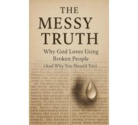 The Messy Truth: Why God Loves Using Broken People (And Why You Should Too): 11