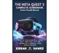 THE META QUEST 3 COMPLETE GUIDEBOOK A: User-Friendly Manual: Simplified Step-by-Step Setup for New Users, Expert Tips, and Hidden Features for an Immersive Virtual Reality Experience