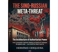 THE META-THREAT SINO-RUSSIAN - The Architecture of Authoritarian Power: How cooperation between Beijing and Moscow is reshaping the global order - and what the West should do