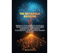 The Metabolic Baseline: Rebuild Your Body's Natural Intelligence Through Zero Sabotage, Metabolic Flexibility, and Fasting-Based Healing