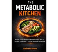 THE METABOLIC KITCHEN: Cook Your Way to Your Goal Weight: Strategic Recipes Designed to Boost Metabolism, Burn Fat, and Keep You Satisfied - With Full Nutritional Breakdowns