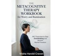 The Metacognitive Therapy Workbook for Worry and Rumination: MCT Exercises to Stop Overthinking and Reclaim Mental Freedom